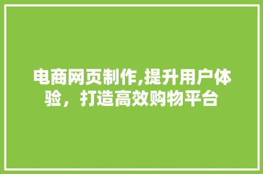 电商网页制作,提升用户体验，打造高效购物平台