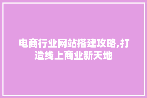 电商行业网站搭建攻略,打造线上商业新天地