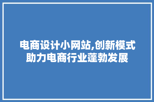 电商设计小网站,创新模式助力电商行业蓬勃发展