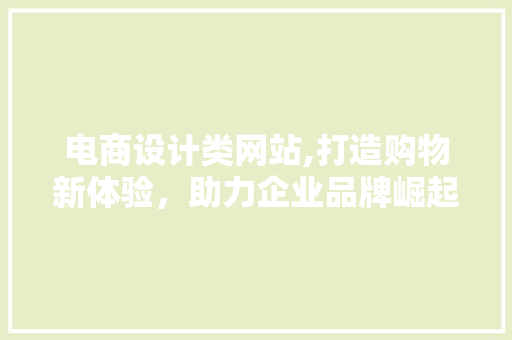 电商设计类网站,打造购物新体验，助力企业品牌崛起