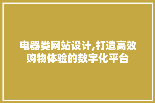 电器类网站设计,打造高效购物体验的数字化平台