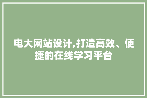 电大网站设计,打造高效、便捷的在线学习平台