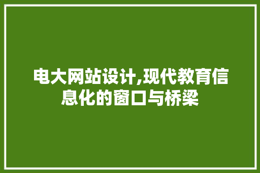 电大网站设计,现代教育信息化的窗口与桥梁