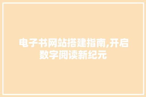 电子书网站搭建指南,开启数字阅读新纪元