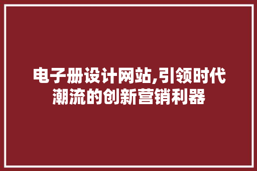 电子册设计网站,引领时代潮流的创新营销利器
