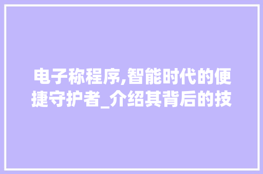 电子称程序,智能时代的便捷守护者_介绍其背后的技术奥秘