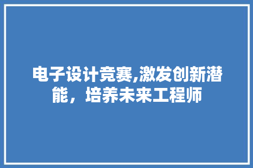 电子设计竞赛,激发创新潜能，培养未来工程师
