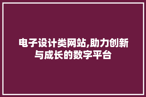 电子设计类网站,助力创新与成长的数字平台