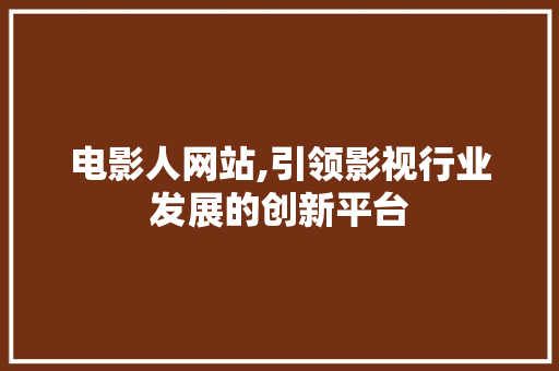 电影人网站,引领影视行业发展的创新平台