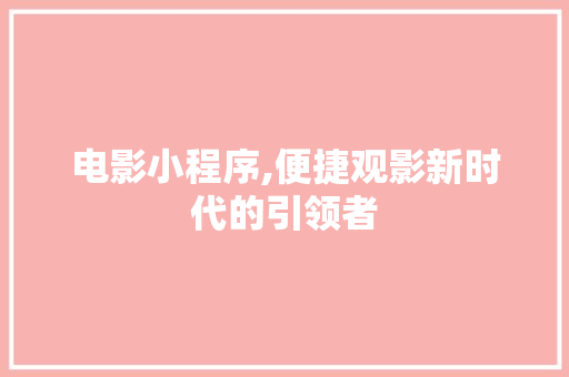 电影小程序,便捷观影新时代的引领者