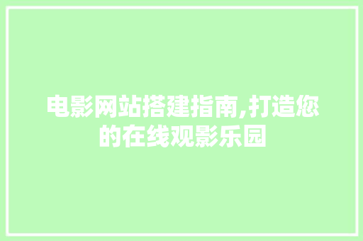 电影网站搭建指南,打造您的在线观影乐园