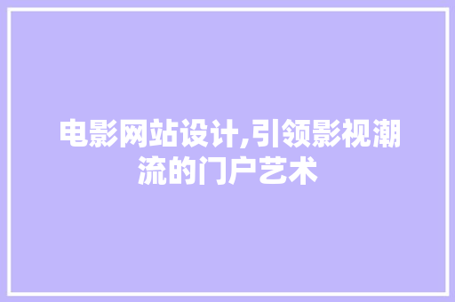 电影网站设计,引领影视潮流的门户艺术