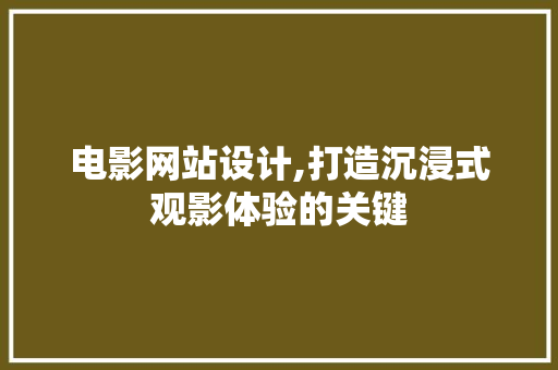 电影网站设计,打造沉浸式观影体验的关键