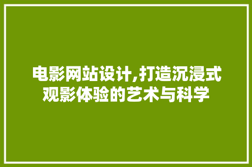 电影网站设计,打造沉浸式观影体验的艺术与科学