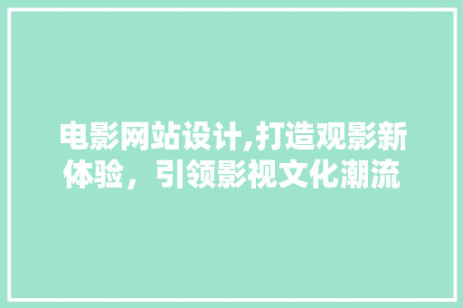 电影网站设计,打造观影新体验，引领影视文化潮流