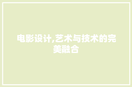 电影设计,艺术与技术的完美融合