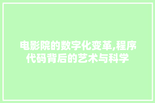 电影院的数字化变革,程序代码背后的艺术与科学