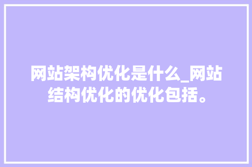 网站架构优化是什么_网站结构优化的优化包括。 网站架构优化是什么_网站结构优化的优化包括。 必应SEO