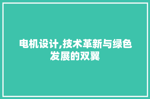 电机设计,技术革新与绿色发展的双翼 电机设计,技术革新与绿色发展的双翼 SEO关键词