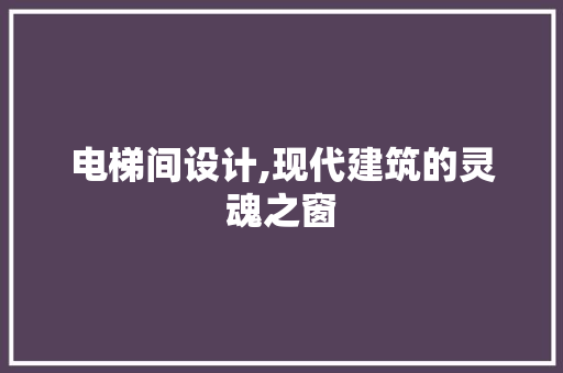 电梯间设计,现代建筑的灵魂之窗 电梯间设计,现代建筑的灵魂之窗 SEO关键词