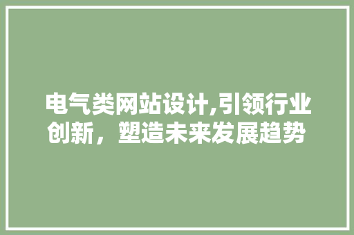 电气类网站设计,引领行业创新，塑造未来发展趋势 电气类网站设计,引领行业创新，塑造未来发展趋势 神马SEO