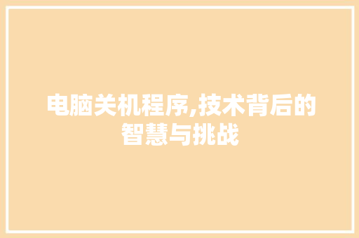 电脑关机程序,技术背后的智慧与挑战