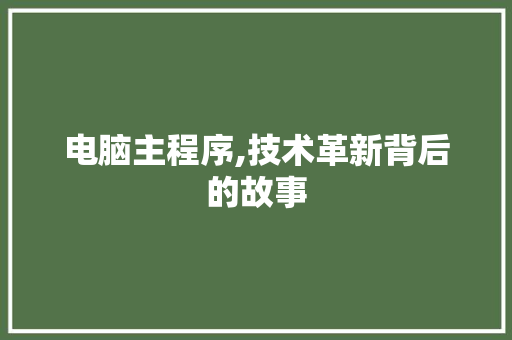电脑主程序,技术革新背后的故事