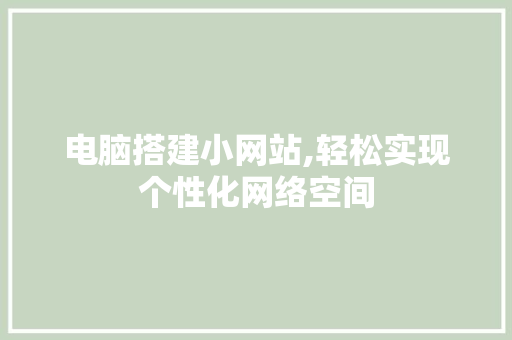 电脑搭建小网站,轻松实现个性化网络空间