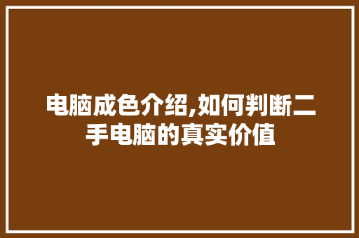 电脑成色介绍,如何判断二手电脑的真实价值