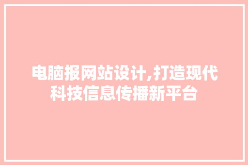 电脑报网站设计,打造现代科技信息传播新平台