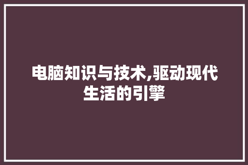 电脑知识与技术,驱动现代生活的引擎