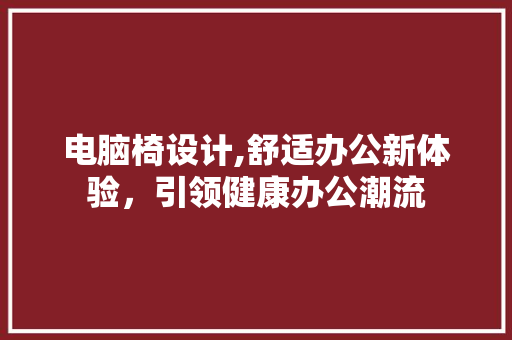 电脑椅设计,舒适办公新体验，引领健康办公潮流
