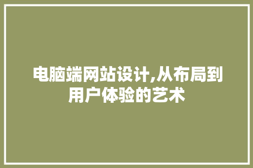 电脑端网站设计,从布局到用户体验的艺术