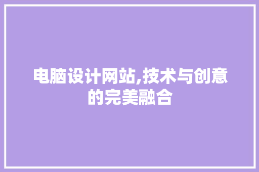 电脑设计网站,技术与创意的完美融合