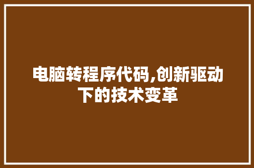 电脑转程序代码,创新驱动下的技术变革