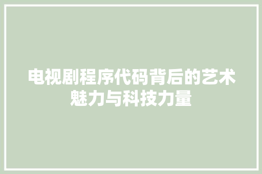 电视剧程序代码背后的艺术魅力与科技力量