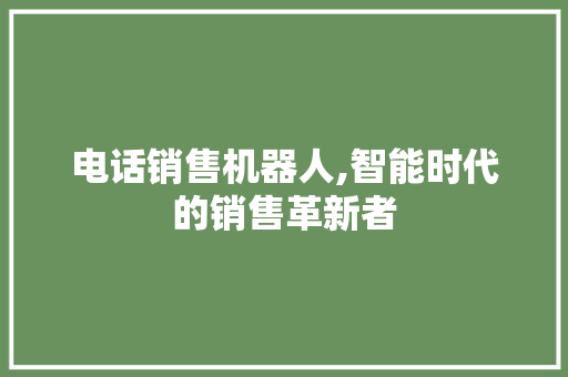 电话销售机器人,智能时代的销售革新者