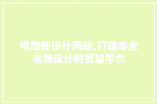 电路图设计网站,打造专业电路设计的智慧平台