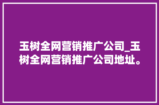 玉树全网营销推广公司_玉树全网营销推广公司地址。