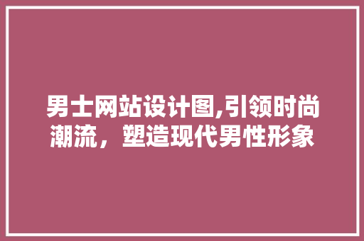 男士网站设计图,引领时尚潮流，塑造现代男性形象