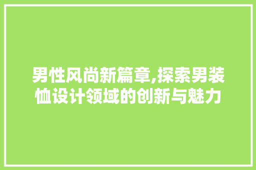 男性风尚新篇章,探索男装恤设计领域的创新与魅力 男性风尚新篇章,探索男装恤设计领域的创新与魅力 搜狗SEO