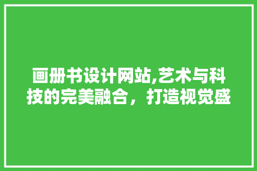 画册书设计网站,艺术与科技的完美融合，打造视觉盛宴
