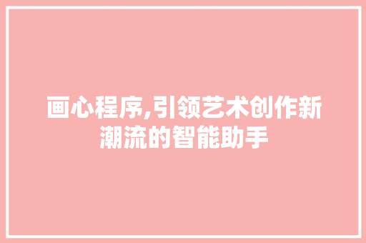 画心程序,引领艺术创作新潮流的智能助手