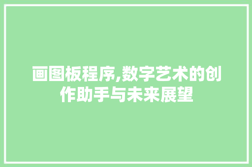 画图板程序,数字艺术的创作助手与未来展望