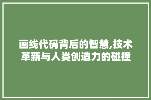 画线代码背后的智慧,技术革新与人类创造力的碰撞