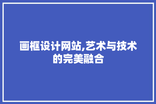 画框设计网站,艺术与技术的完美融合