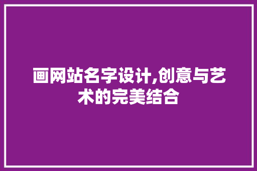 画网站名字设计,创意与艺术的完美结合