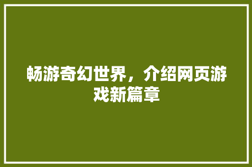 畅游奇幻世界，介绍网页游戏新篇章 畅游奇幻世界，介绍网页游戏新篇章 必应SEO