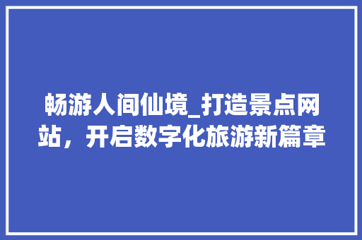 畅游人间仙境_打造景点网站，开启数字化旅游新篇章