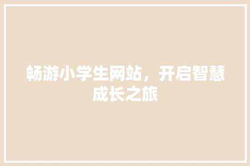 畅游小学生网站，开启智慧成长之旅